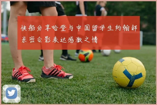 快船分享哈登与中国留学生约翰郝亲密合影表达感激之情