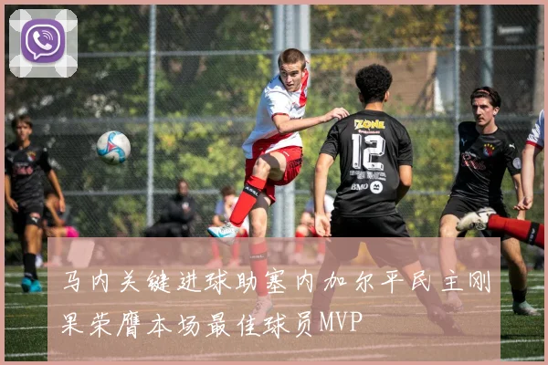 马内关键进球助塞内加尔平民主刚果荣膺本场最佳球员MVP