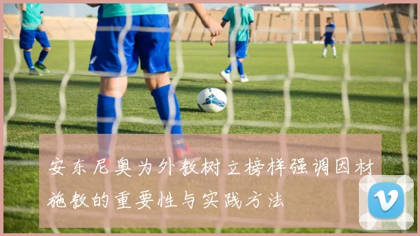 安东尼奥为外教树立榜样强调因材施教的重要性与实践方法