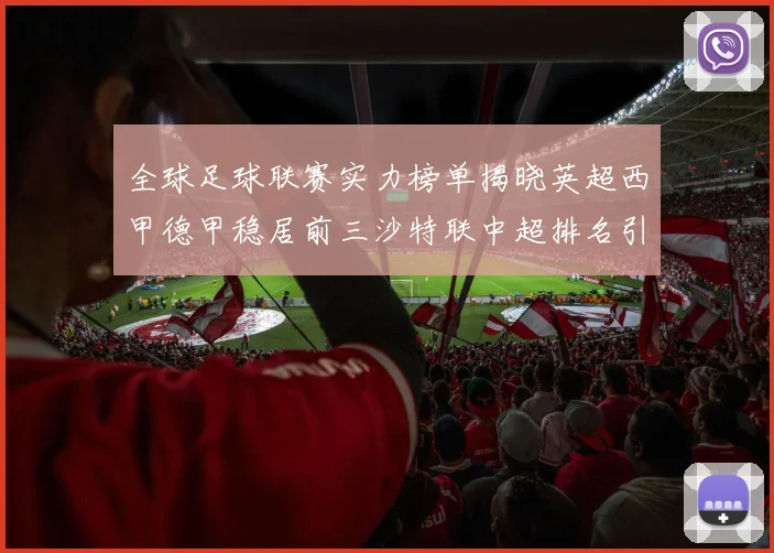 全球足球联赛实力榜单揭晓英超西甲德甲稳居前三沙特联中超排名引关注