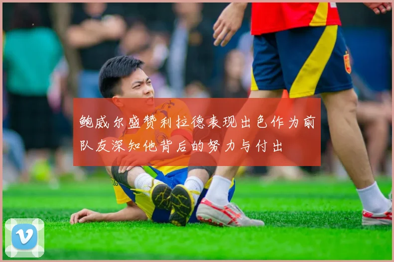 鲍威尔盛赞利拉德表现出色作为前队友深知他背后的努力与付出
