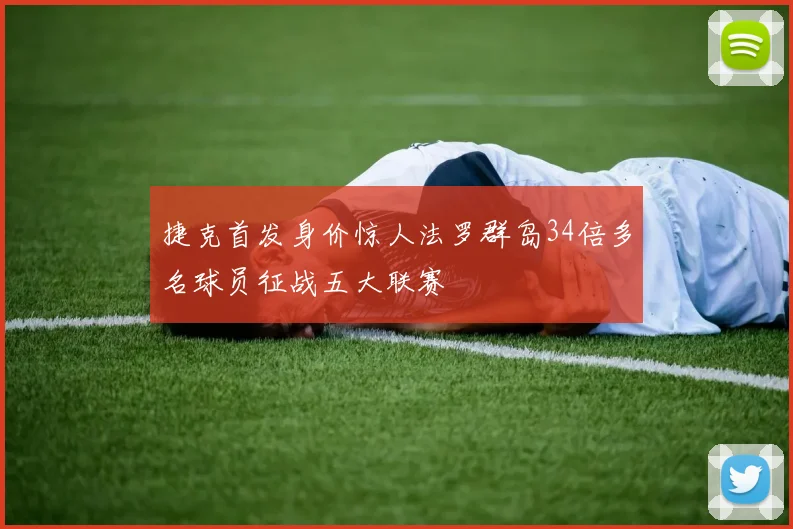 捷克首发身价惊人法罗群岛34倍多名球员征战五大联赛