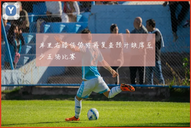 库里右膝伤势将再复查预计缺席至少五场比赛