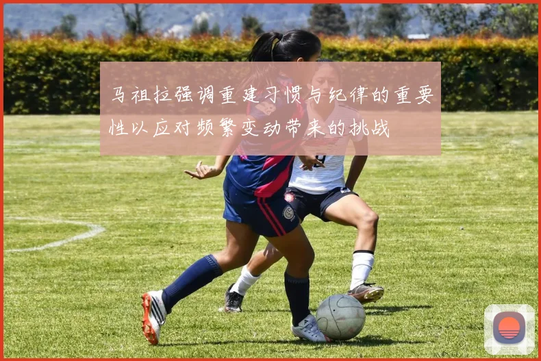 马祖拉强调重建习惯与纪律的重要性以应对频繁变动带来的挑战