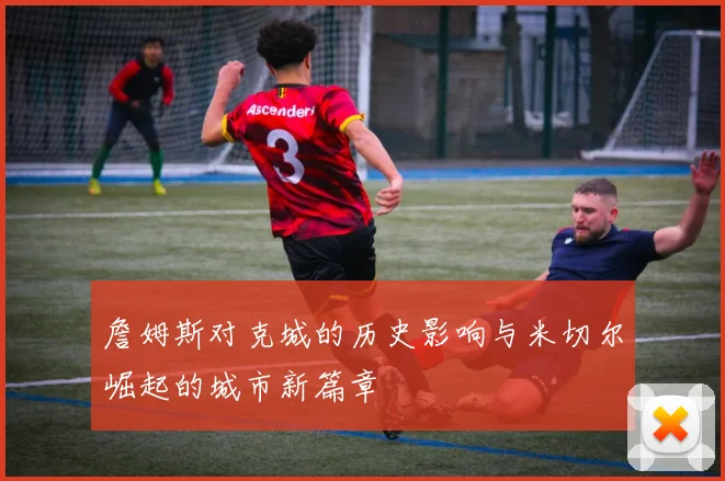 詹姆斯对克城的历史影响与米切尔崛起的城市新篇章