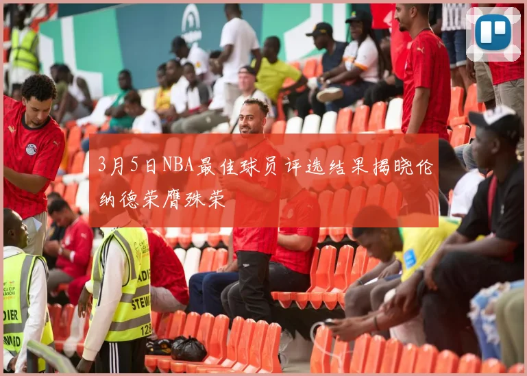 3月5日NBA最佳球员评选结果揭晓伦纳德荣膺殊荣