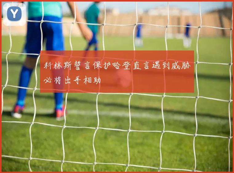 科林斯誓言保护哈登直言遇到威胁必将出手相助