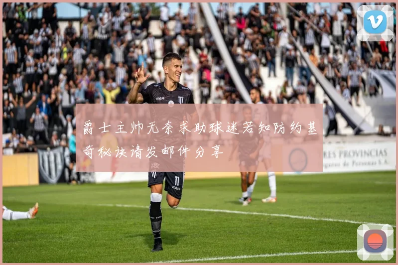 爵士主帅无奈求助球迷若知防约基奇秘诀请发邮件分享